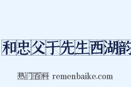 和忠父于先生西湖韵是什么意思的图片